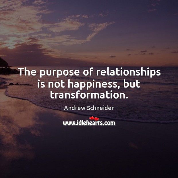 The purpose of relationships is not happiness, but transformation. Image