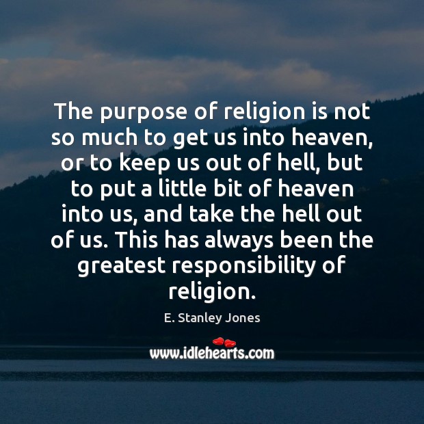 The purpose of religion is not so much to get us into E. Stanley Jones Picture Quote
