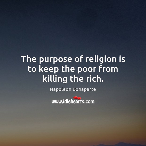The purpose of religion is to keep the poor from killing the rich. Napoleon Bonaparte Picture Quote