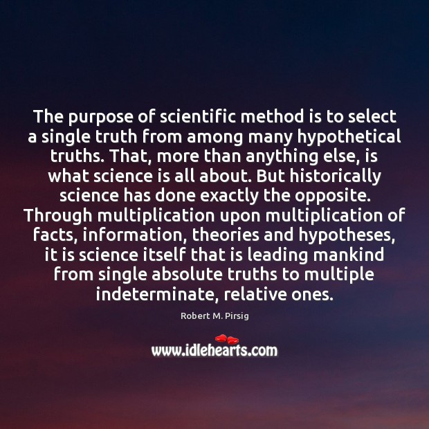 The purpose of scientific method is to select a single truth from Robert M. Pirsig Picture Quote