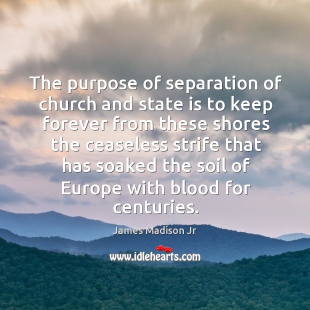 The purpose of separation of church and state is to keep forever James Madison Jr Picture Quote