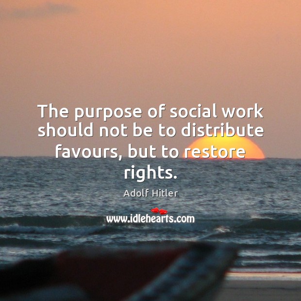 The purpose of social work should not be to distribute favours, but to restore rights. Adolf Hitler Picture Quote