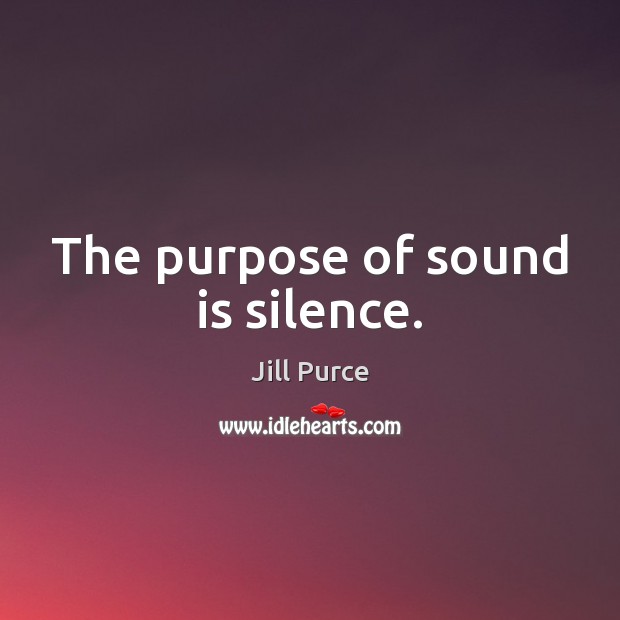 The purpose of sound is silence. Jill Purce Picture Quote