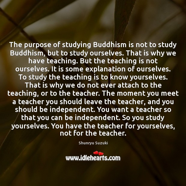 The purpose of studying Buddhism is not to study Buddhism, but to Teaching Quotes Image