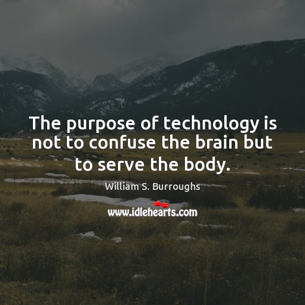 The purpose of technology is not to confuse the brain but to serve the body. William S. Burroughs Picture Quote