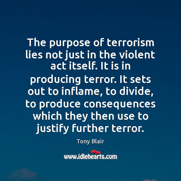 The purpose of terrorism lies not just in the violent act itself. Tony Blair Picture Quote