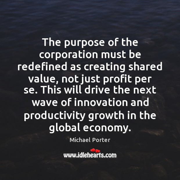 The purpose of the corporation must be redefined as creating shared value, Michael Porter Picture Quote