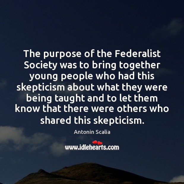 The purpose of the Federalist Society was to bring together young people Antonin Scalia Picture Quote