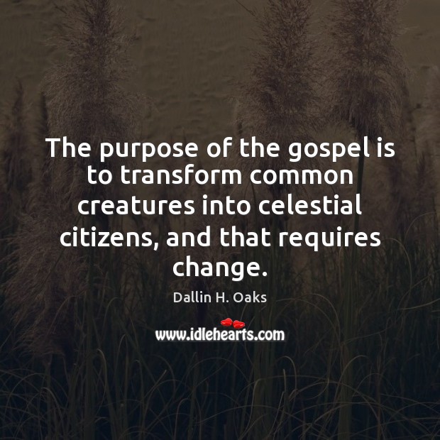 The purpose of the gospel is to transform common creatures into celestial Dallin H. Oaks Picture Quote