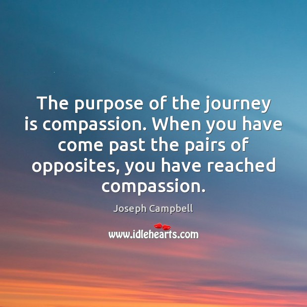 The purpose of the journey is compassion. When you have come past Joseph Campbell Picture Quote