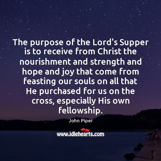 The purpose of the Lord’s Supper is to receive from Christ the John Piper Picture Quote