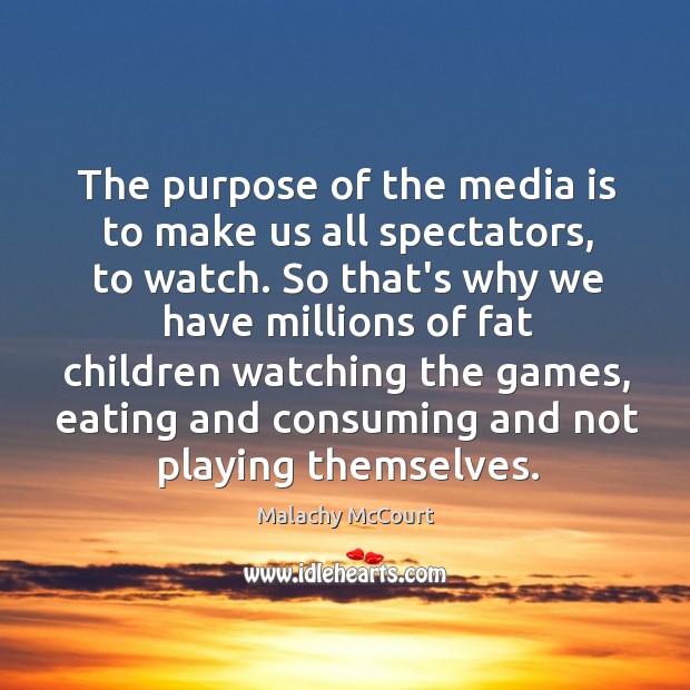 The purpose of the media is to make us all spectators, to Malachy McCourt Picture Quote