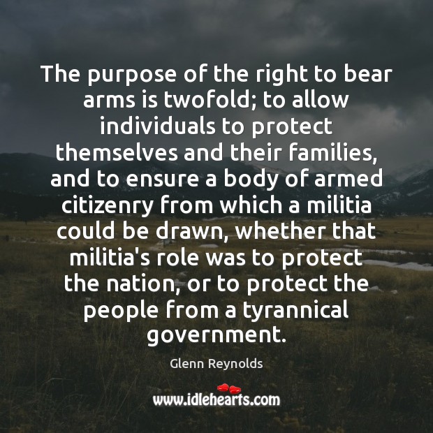 The purpose of the right to bear arms is twofold; to allow Glenn Reynolds Picture Quote