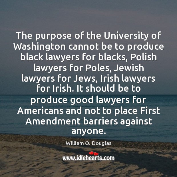 The purpose of the University of Washington cannot be to produce black William O. Douglas Picture Quote