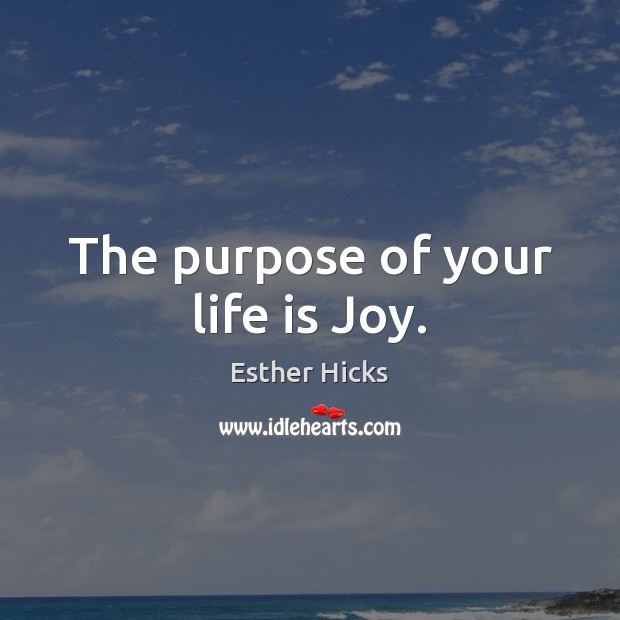 The purpose of your life is Joy. Esther Hicks Picture Quote