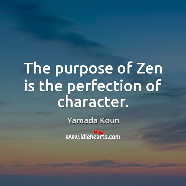 The purpose of Zen is the perfection of character. Image