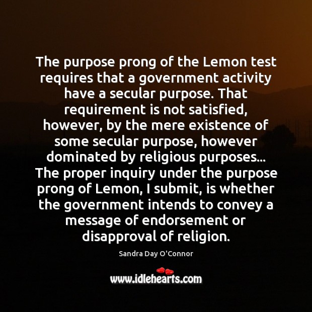 The purpose prong of the Lemon test requires that a government activity Sandra Day O’Connor Picture Quote