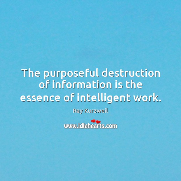 The purposeful destruction of information is the essence of intelligent work. Ray Kurzweil Picture Quote