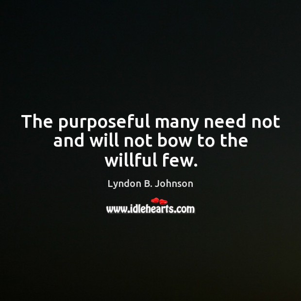 The purposeful many need not and will not bow to the willful few. Lyndon B. Johnson Picture Quote