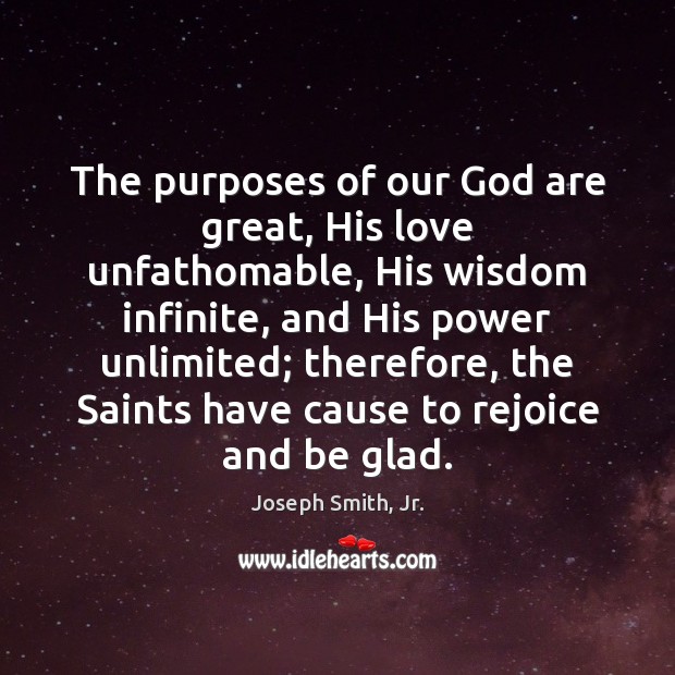 The purposes of our God are great, His love unfathomable, His wisdom Joseph Smith, Jr. Picture Quote