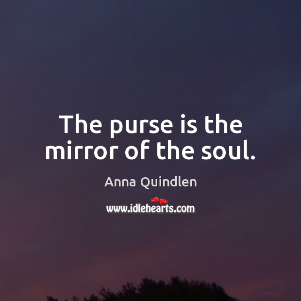 The purse is the mirror of the soul. Anna Quindlen Picture Quote