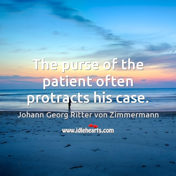 The purse of the patient often protracts his case. Johann Georg Ritter von Zimmermann Picture Quote
