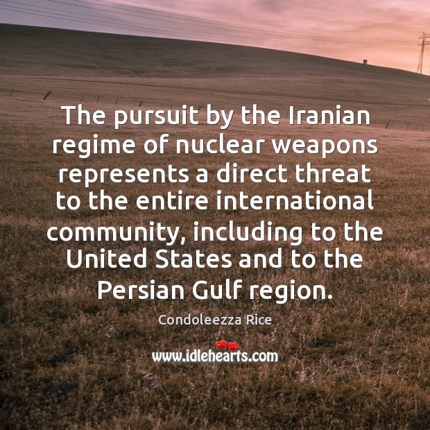 The pursuit by the Iranian regime of nuclear weapons represents a direct 