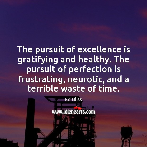 The pursuit of excellence is gratifying and healthy. The pursuit of perfection Ed Bliss Picture Quote