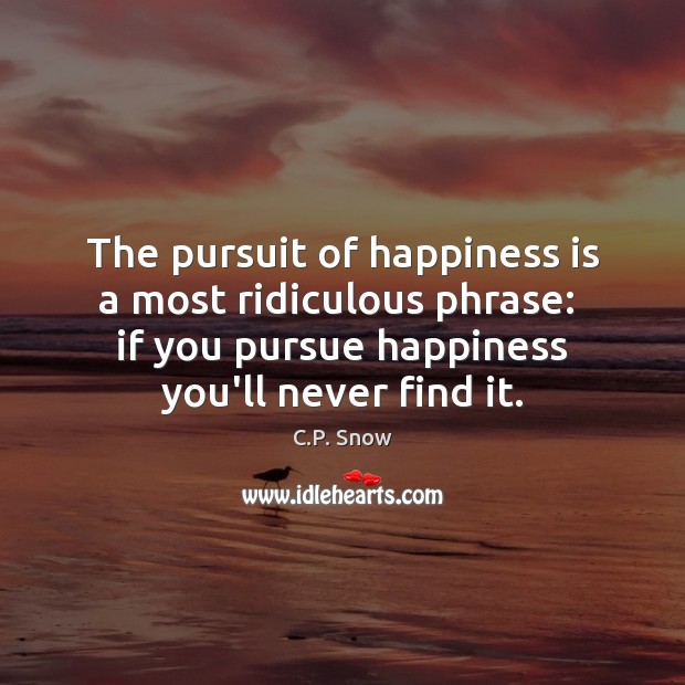 The pursuit of happiness is a most ridiculous phrase:  if you pursue Happiness Quotes Image