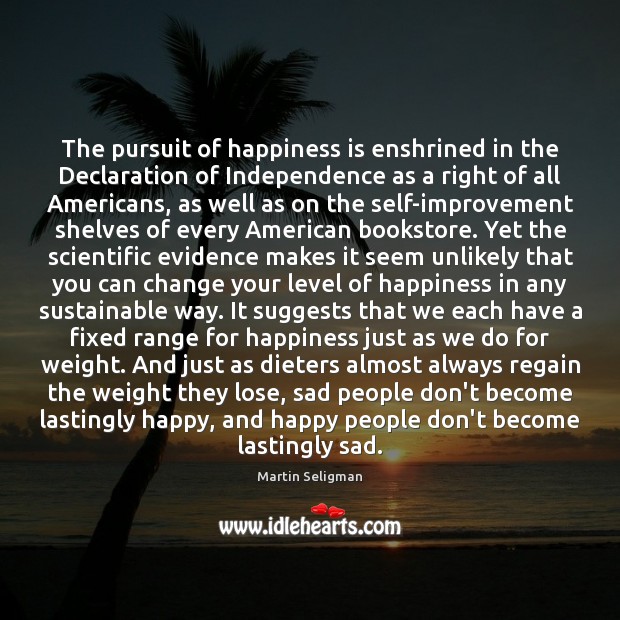 The pursuit of happiness is enshrined in the Declaration of Independence as Martin Seligman Picture Quote