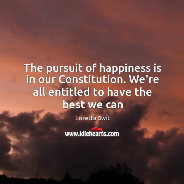 The pursuit of happiness is in our Constitution. We’re all entitled to Loretta Swit Picture Quote