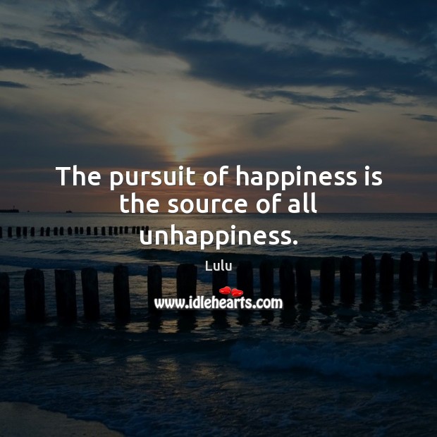 The pursuit of happiness is the source of all unhappiness. Happiness Quotes Image