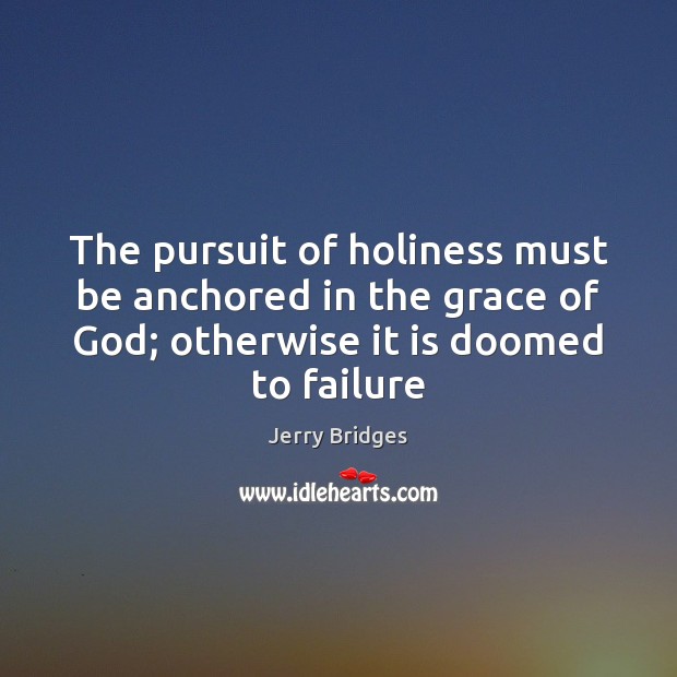 The pursuit of holiness must be anchored in the grace of God; Jerry Bridges Picture Quote