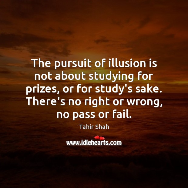 The pursuit of illusion is not about studying for prizes, or for Tahir Shah Picture Quote