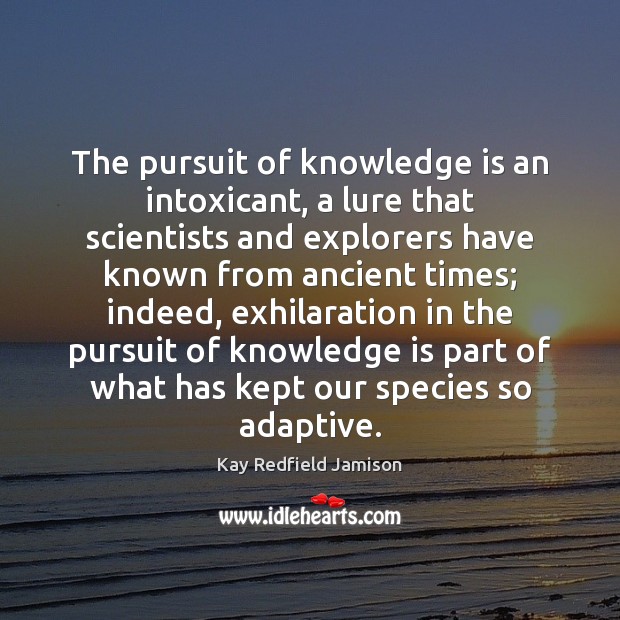 The pursuit of knowledge is an intoxicant, a lure that scientists and Kay Redfield Jamison Picture Quote