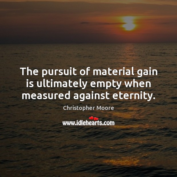 The pursuit of material gain is ultimately empty when measured against eternity. Christopher Moore Picture Quote
