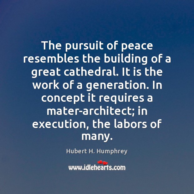 The pursuit of peace resembles the building of a great cathedral. It Hubert H. Humphrey Picture Quote