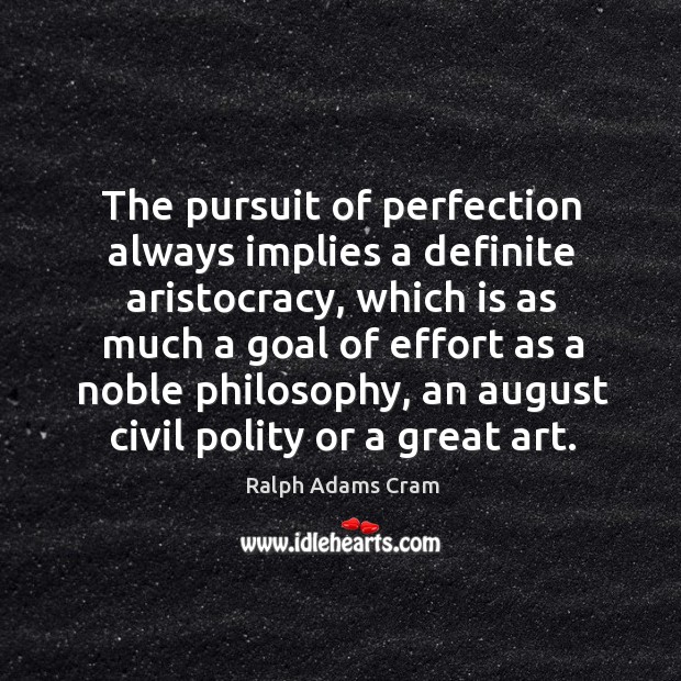 The pursuit of perfection always implies a definite aristocracy, which is as much a goal of Ralph Adams Cram Picture Quote