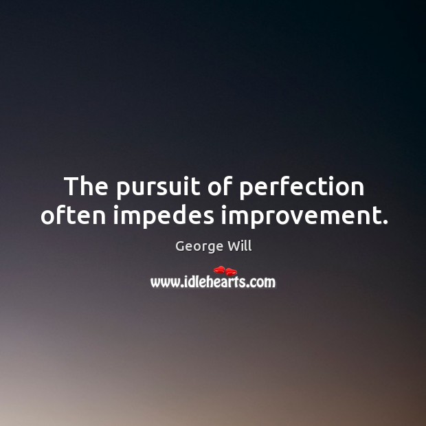 The pursuit of perfection often impedes improvement. George Will Picture Quote