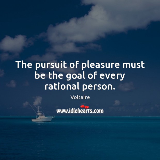 The pursuit of pleasure must be the goal of every rational person. Image