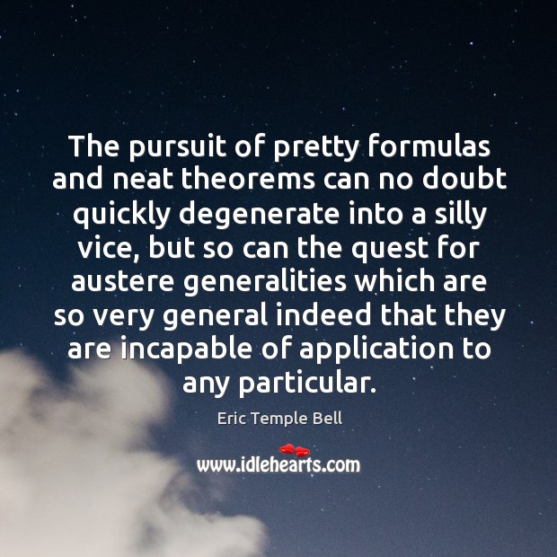 The pursuit of pretty formulas and neat theorems can no doubt quickly degenerate into a Eric Temple Bell Picture Quote