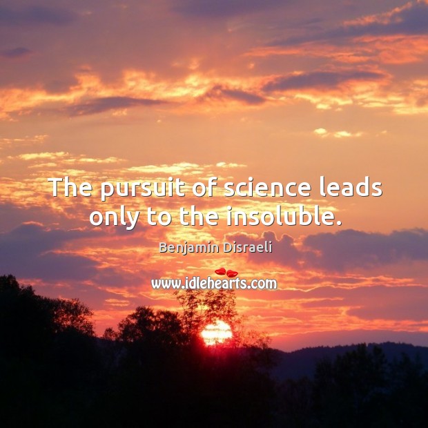 The pursuit of science leads only to the insoluble. Benjamin Disraeli Picture Quote