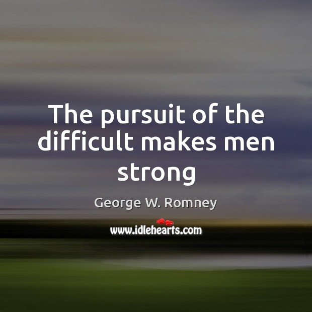 The pursuit of the difficult makes men strong George W. Romney Picture Quote