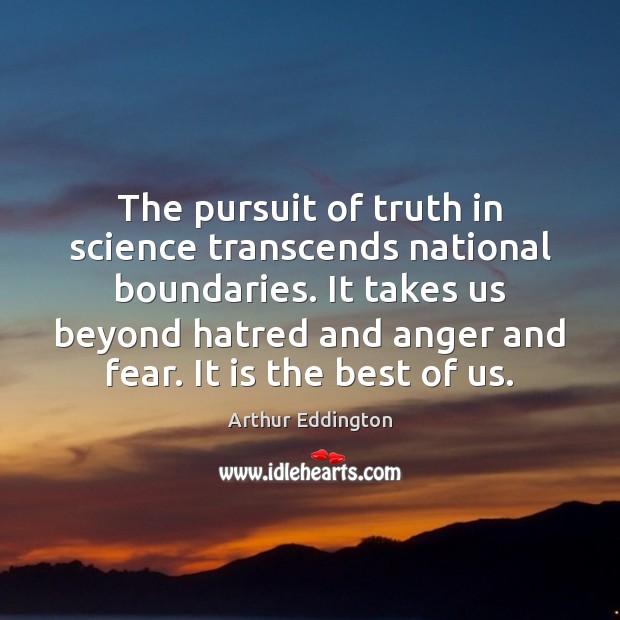 The pursuit of truth in science transcends national boundaries. It takes us Arthur Eddington Picture Quote
