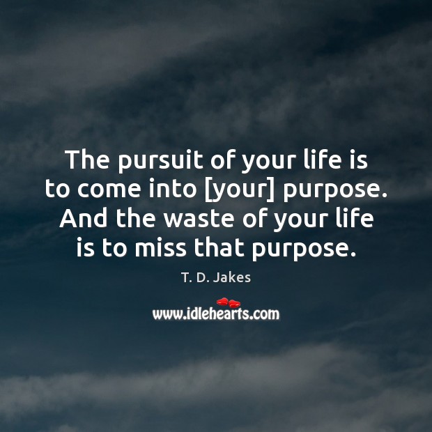The pursuit of your life is to come into [your] purpose. And T. D. Jakes Picture Quote