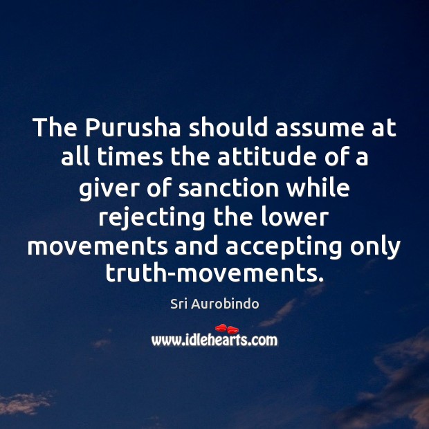 The Purusha should assume at all times the attitude of a giver Sri Aurobindo Picture Quote