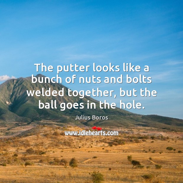 The putter looks like a bunch of nuts and bolts welded together, Julius Boros Picture Quote