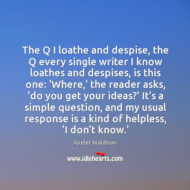 The Q I loathe and despise, the Q every single writer I Ayelet Waldman Picture Quote