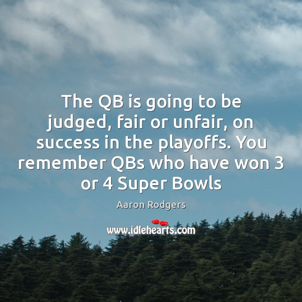 The QB is going to be judged, fair or unfair, on success Aaron Rodgers Picture Quote