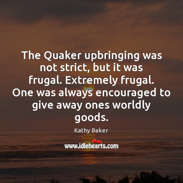 The Quaker upbringing was not strict, but it was frugal. Extremely frugal. Kathy Baker Picture Quote